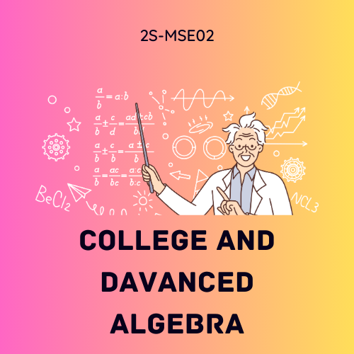 COLLEGE AND ADVANCED ALGEBRA (BMSEE-AG 2-BMSEE-AG-II-1 2S-MSE02) T/F 01:00PM-03:00PM